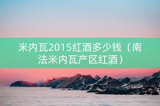 米内瓦2015红酒多少钱（南法米内瓦产区红酒）