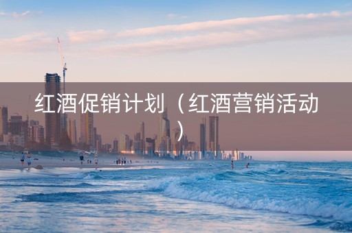 红酒促销计划（红酒营销活动）