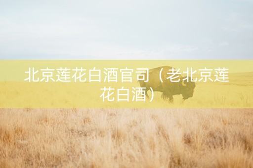 北京莲花白酒官司（老北京莲花白酒）