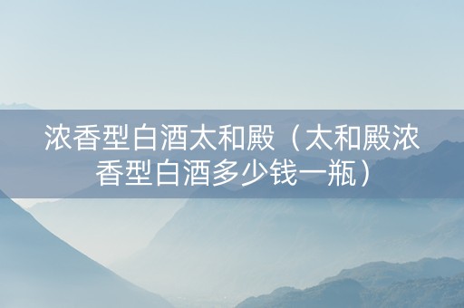 浓香型白酒太和殿（太和殿浓香型白酒多少钱一瓶）