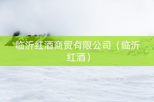 临沂红酒商贸有限公司（临沂 红酒）