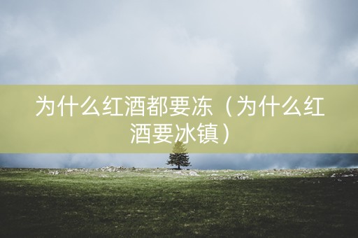为什么红酒都要冻（为什么红酒要冰镇）