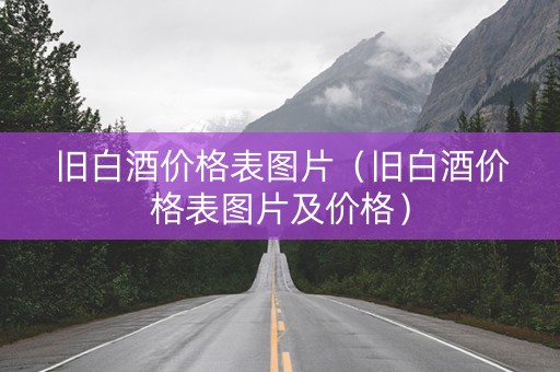 旧白酒价格表图片（旧白酒价格表图片及价格）