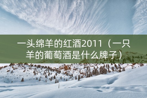 一头绵羊的红酒2011（一只羊的葡萄酒是什么牌子）
