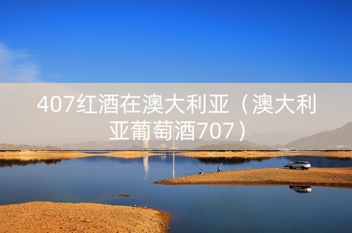 407红酒在澳大利亚（澳大利亚葡萄酒707）