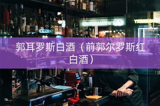 郭耳罗斯白酒（前郭尔罗斯红白酒）