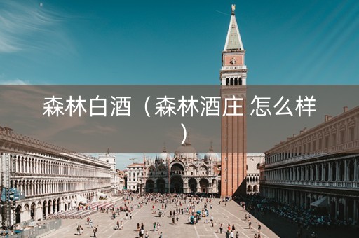 森林白酒（森林酒庄 怎么样）