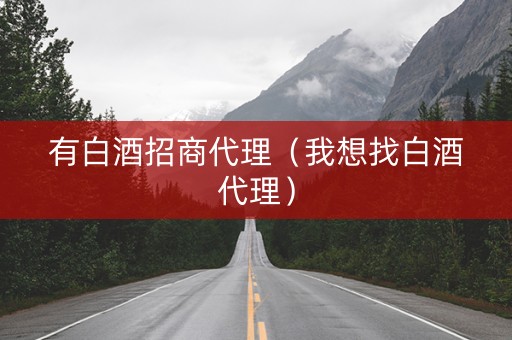 有白酒招商代理（我想找白酒代理）