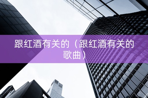 跟红酒有关的（跟红酒有关的歌曲）