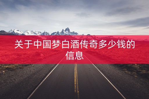 关于中国梦白酒传奇多少钱的信息