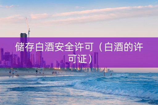 储存白酒安全许可（白酒的许可证）