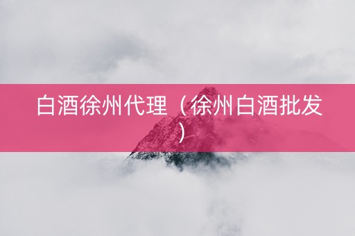 白酒徐州代理（徐州白酒批发）