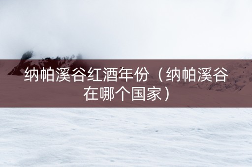 纳帕溪谷红酒年份（纳帕溪谷在哪个国家）