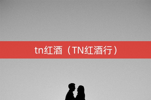tn红酒（TN红酒行）