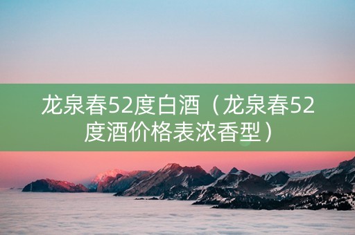 龙泉春52度白酒（龙泉春52度酒价格表浓香型）