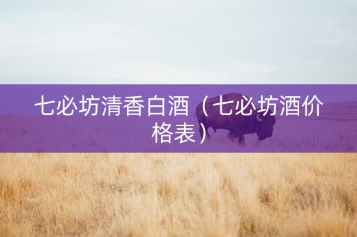 七必坊清香白酒（七必坊酒价格表）