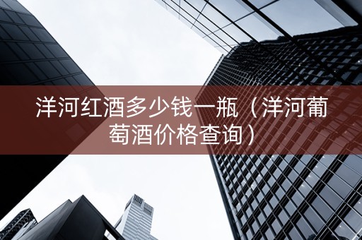 洋河红酒多少钱一瓶（洋河葡萄酒价格查询）