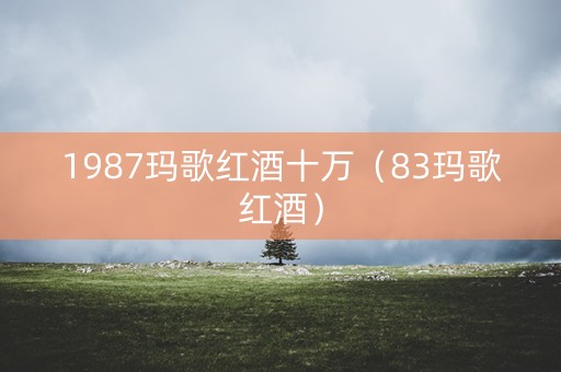1987玛歌红酒十万（83玛歌红酒）