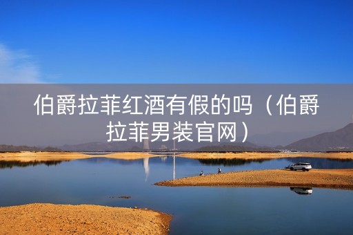 伯爵拉菲红酒有假的吗（伯爵拉菲男装官网）