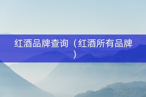红酒品牌查询（红酒所有品牌）