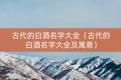古代的白酒名字大全（古代的白酒名字大全及寓意）