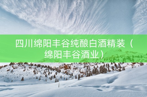 四川绵阳丰谷纯酿白酒精装（绵阳丰谷酒业）
