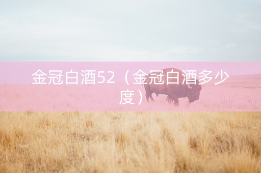金冠白酒52（金冠白酒多少度）