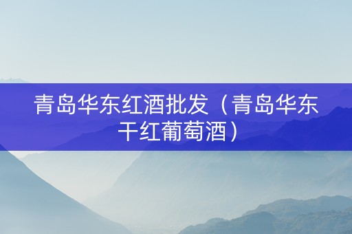青岛华东红酒批发（青岛华东干红葡萄酒）