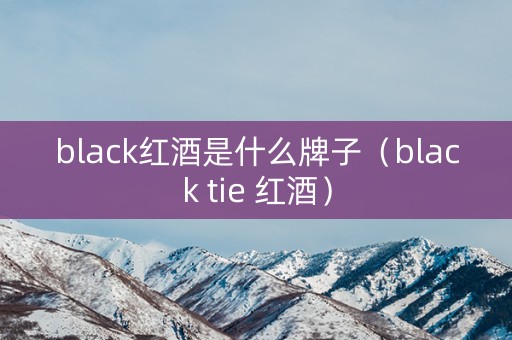 black红酒是什么牌子（black tie 红酒）