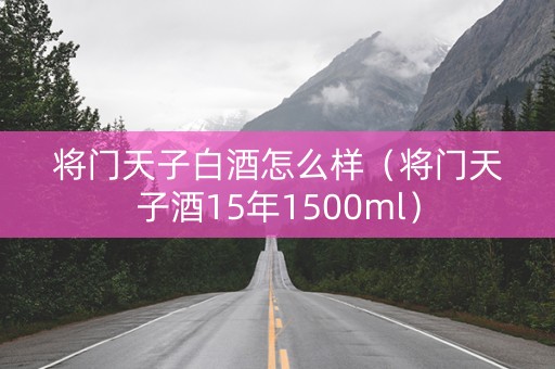 将门天子白酒怎么样（将门天子酒15年1500ml）