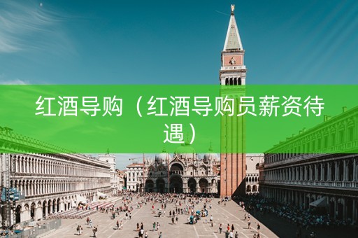 红酒导购（红酒导购员薪资待遇）