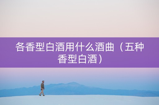 各香型白酒用什么酒曲（五种香型白酒）