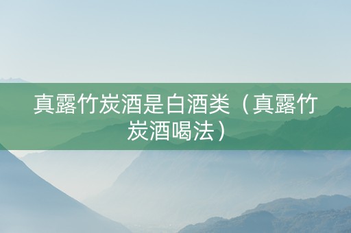 真露竹炭酒是白酒类（真露竹炭酒喝法）