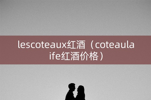 lescoteaux红酒（coteaulaife红酒价格）