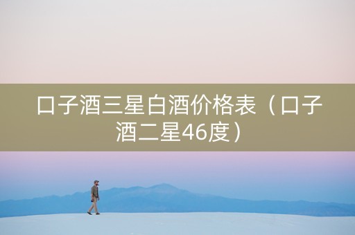 口子酒三星白酒价格表（口子酒二星46度）