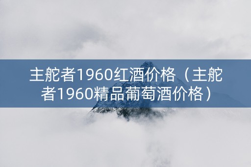 主舵者1960红酒价格（主舵者1960精品葡萄酒价格）