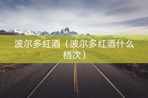 波尔多红酒（波尔多红酒什么档次）