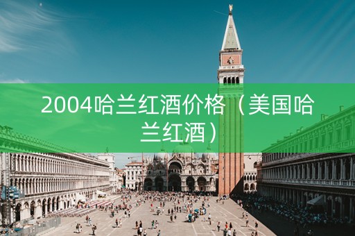2004哈兰红酒价格（美国哈兰红酒）