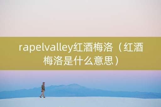 rapelvalley红酒梅洛（红酒梅洛是什么意思）