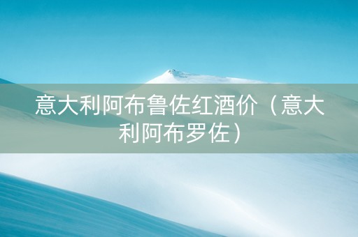 意大利阿布鲁佐红酒价（意大利阿布罗佐）