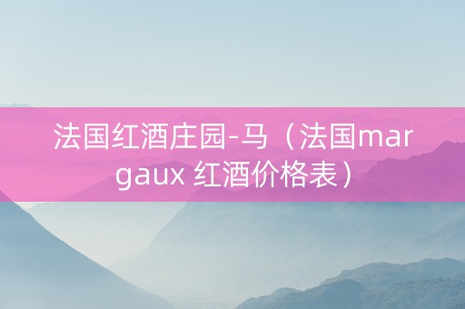 法国红酒庄园-马（法国margaux 红酒价格表）