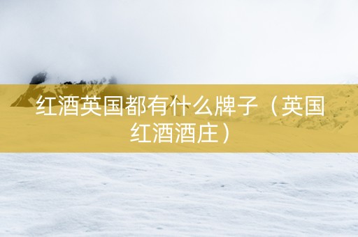 红酒英国都有什么牌子（英国红酒酒庄）