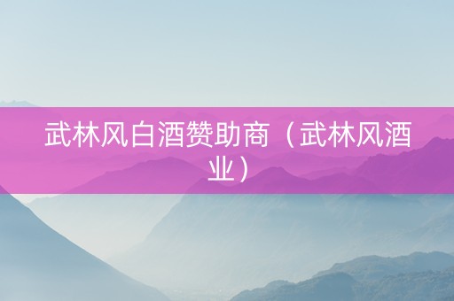武林风白酒赞助商（武林风酒业）