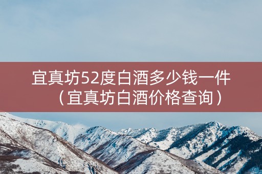 宜真坊52度白酒多少钱一件（宜真坊白酒价格查询）