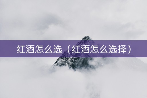 红酒怎么选（红酒怎么选择）