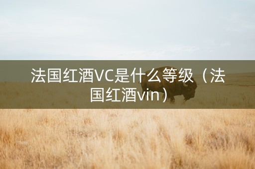 法国红酒VC是什么等级（法国红酒vin）