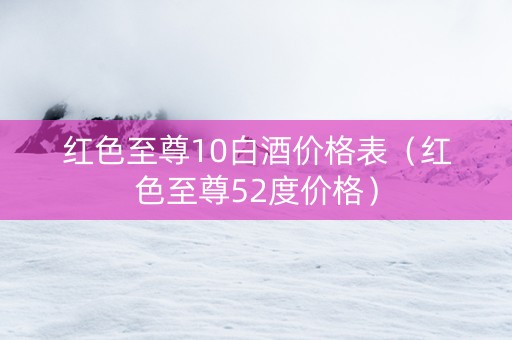 红色至尊10白酒价格表（红色至尊52度价格）