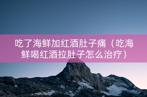 吃了海鲜加红酒肚子痛(吃海鲜喝红酒拉肚子怎么治疗) 吃了海鲜加红酒肚子痛(吃海鲜喝红酒拉肚子怎么治疗)