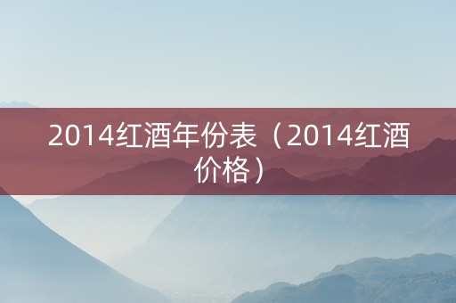 2014红酒年份表（2014红酒价格）