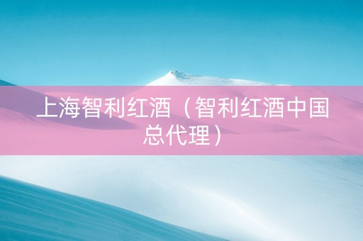 上海智利红酒（智利红酒中国总代理）